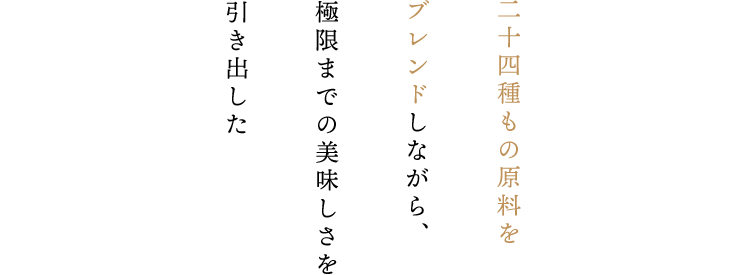 二十四種もの原料をブレンドしながら、極限までの美味しさを引き出した