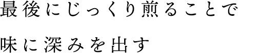 最後にじっくり煎ることで味に深みを出す