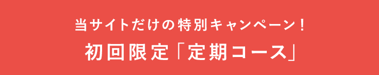 当サイトだけの特別キャンペーン！初回限定「定期コース」