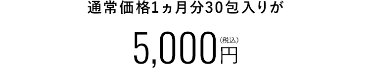 通常価格一ヶ月分30包入りが5,000円（税込）