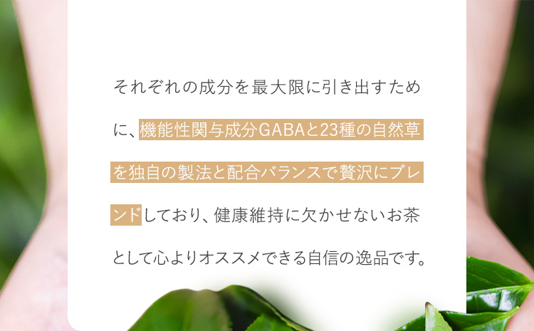 それぞれの成分を最大限に引き出すために、機能性関与成分GABAと23種の自然草を独自の製法と配合バランスで贅沢にブレンドしており、健康維持に欠かせないお茶として心よりオススメできる自信の逸品です。